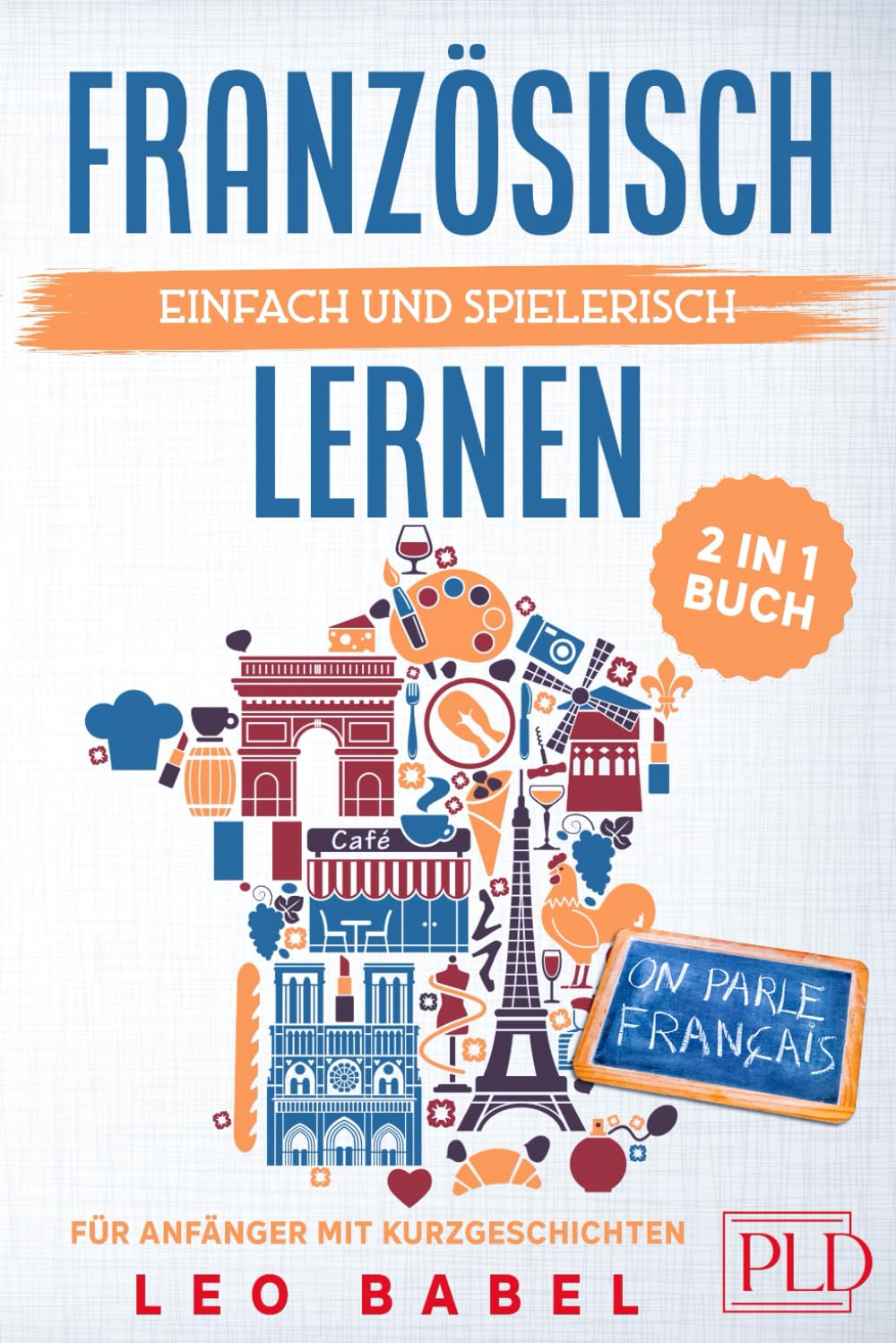 Französisch einfach und spielerisch lernen - das 2 in 1 Buch für Anfänger mit Kurzgeschichten: Sprachführer für den Alltag & Urlaub. Lerne Grammatik &