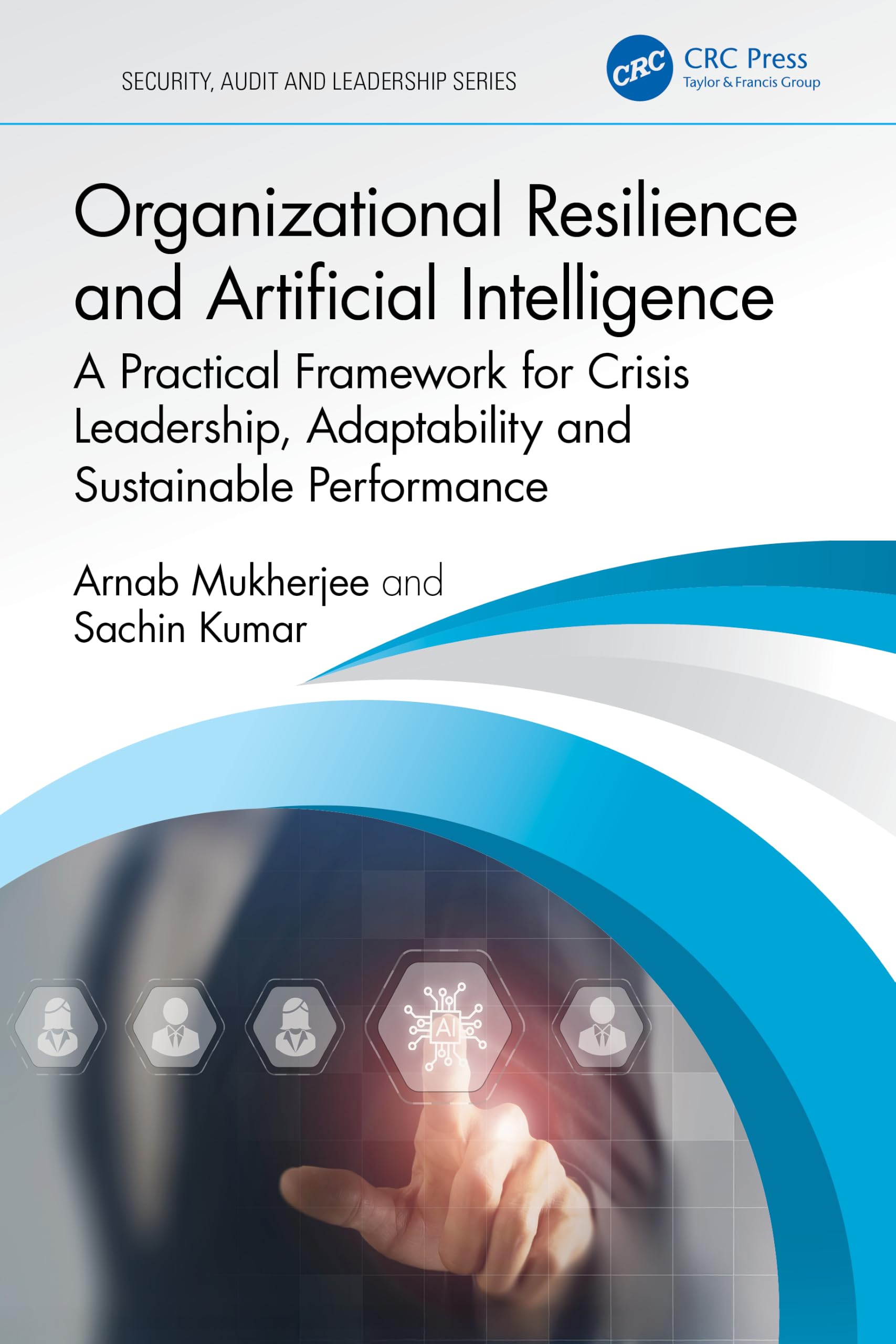 Organizational Resilience and Artificial Intelligence: A Practical Framework for Crisis Leadership, Adaptability and Sustainable Performance (Security, Audit and Leadership Series)