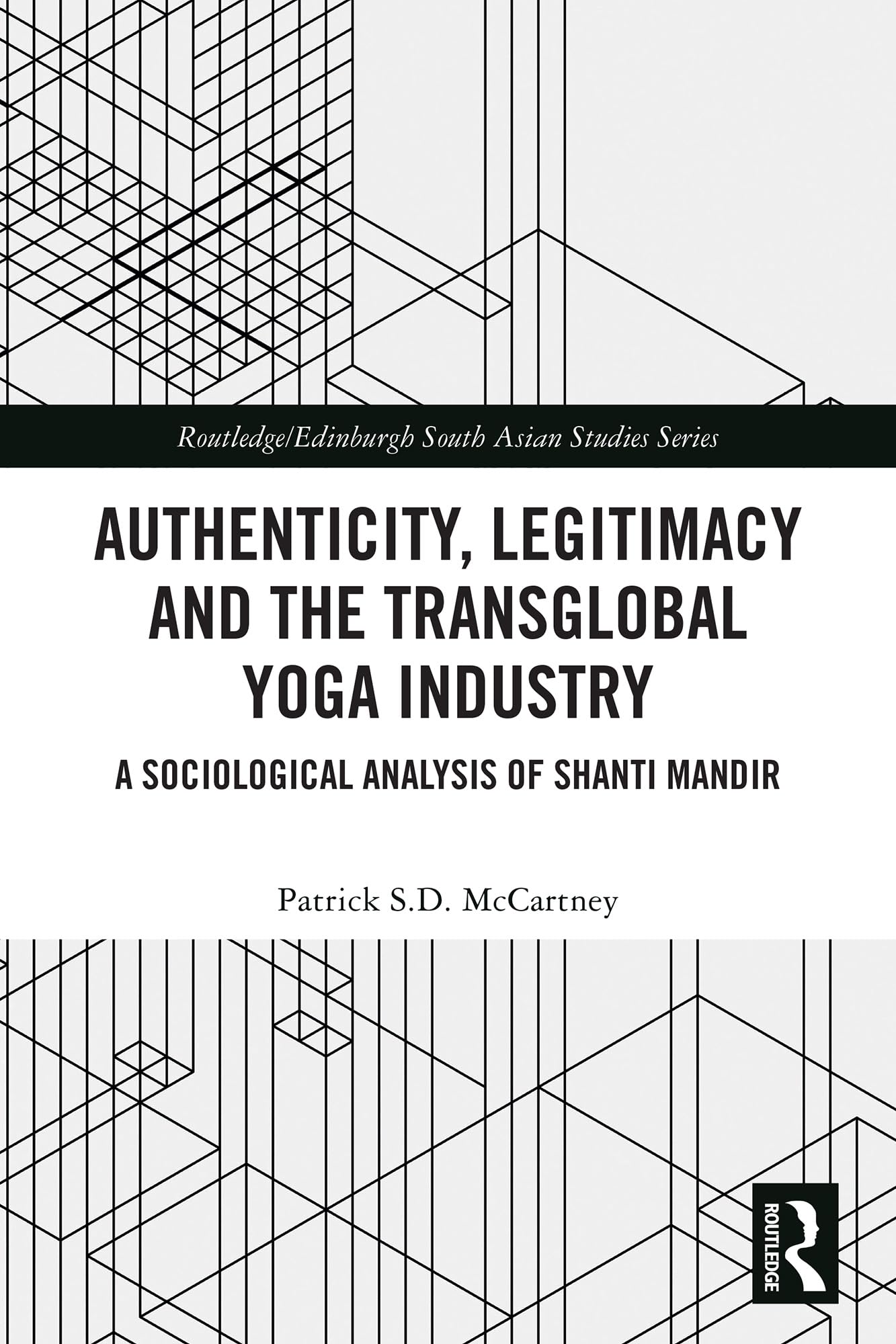 Authenticity, Legitimacy and the Transglobal Yoga Industry: A Sociological Analysis of Shanti Mandir (Routledge/Edinburgh South Asian Studies Series)