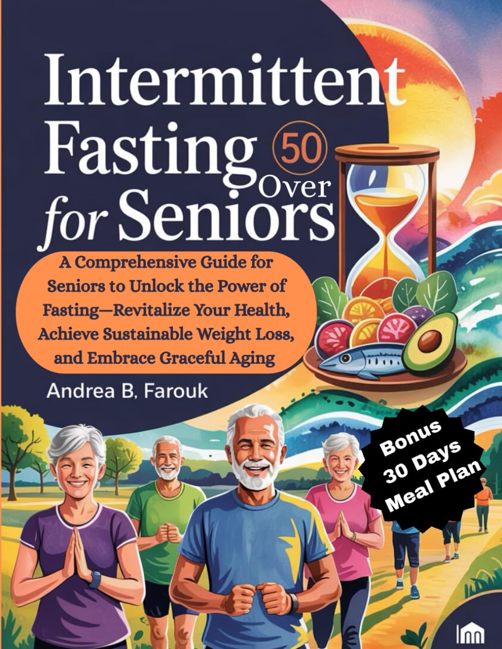 INTERMITTENT FASTING FOR SENIORS OVER 50: A Complete Guide for Seniors to Unlock the Power of Fasting - Revitalize Your Health, Achieve Sustainable