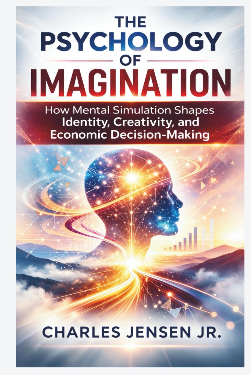 THE PSYCHOLOGY OF IMAGINATION: How Mental Simulation Shapes Identity, Creativity, and Economic Decision-Making