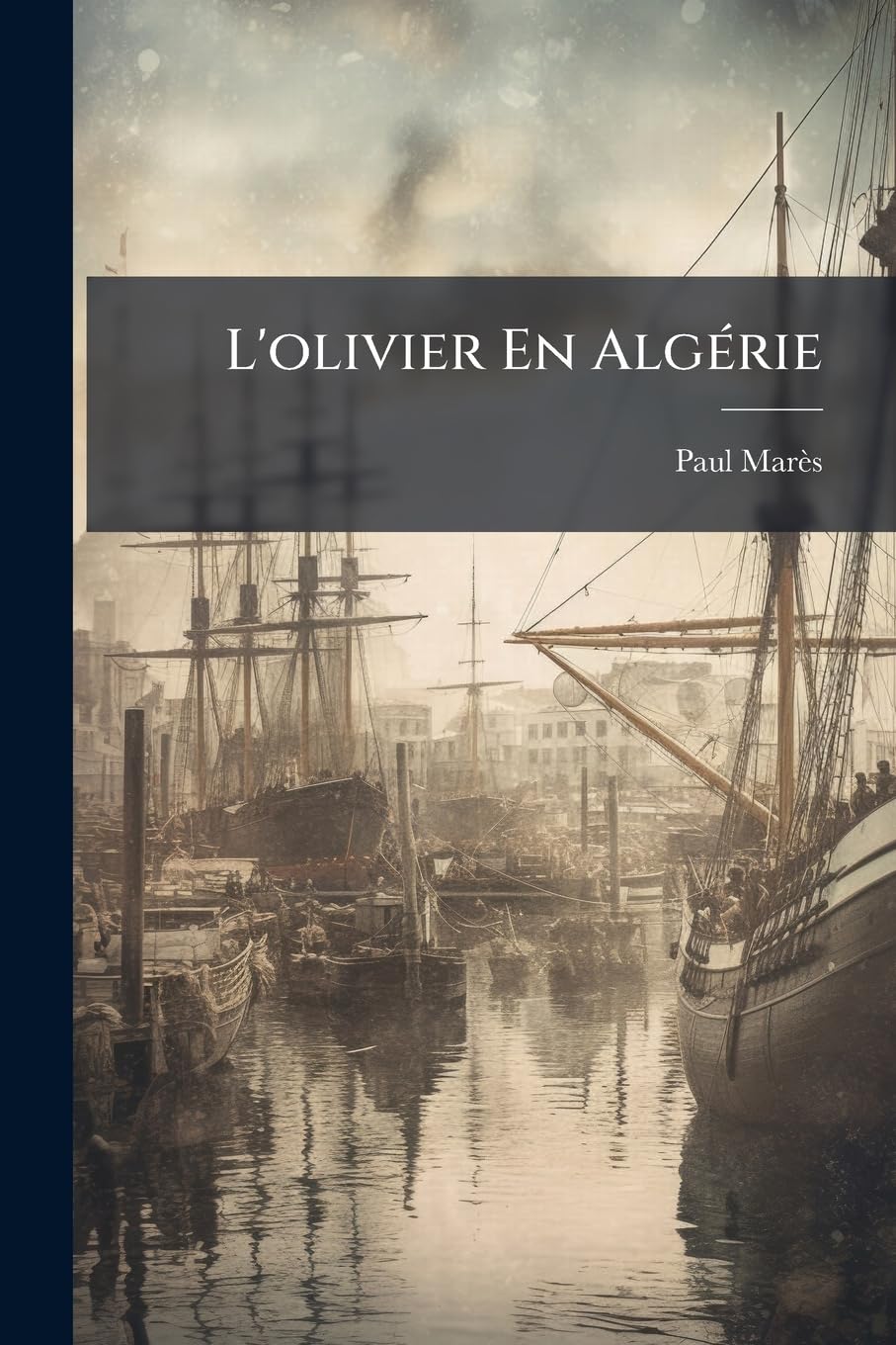L'Olivier En Algerie: Etude Economique Sur L'Olivier En Algerie, Culture, Industrie, Commerce...
