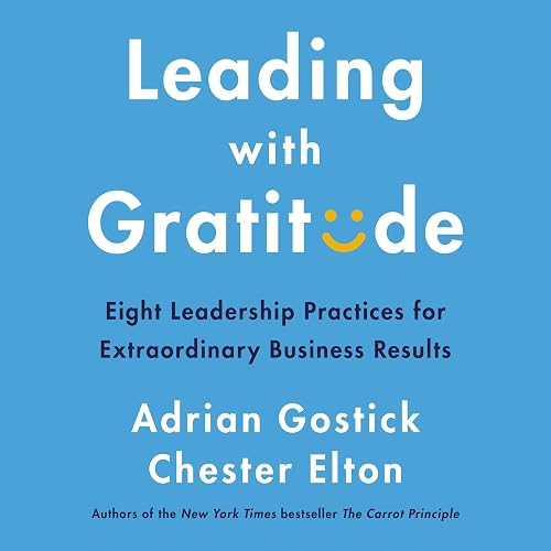 Leading with Gratitude: Eight Leadership Practices for Extraordinary Business Results