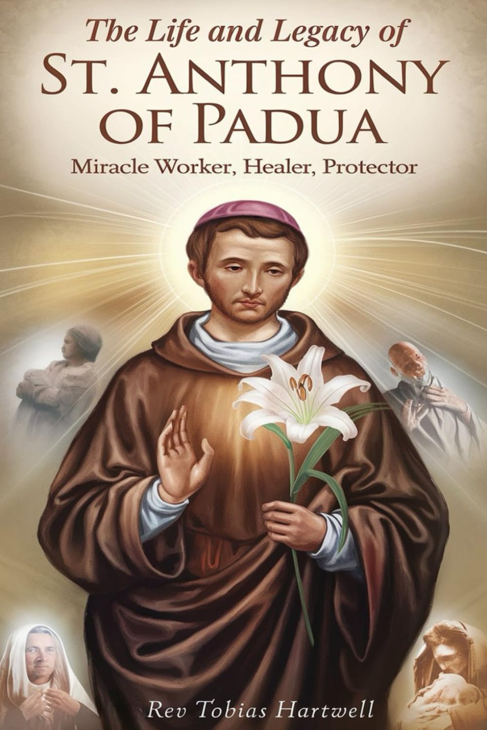 THE LIFE AND LEGACY OF ST. ANTHONY OF PADUA: Miracle Worker, Healer, Protector.