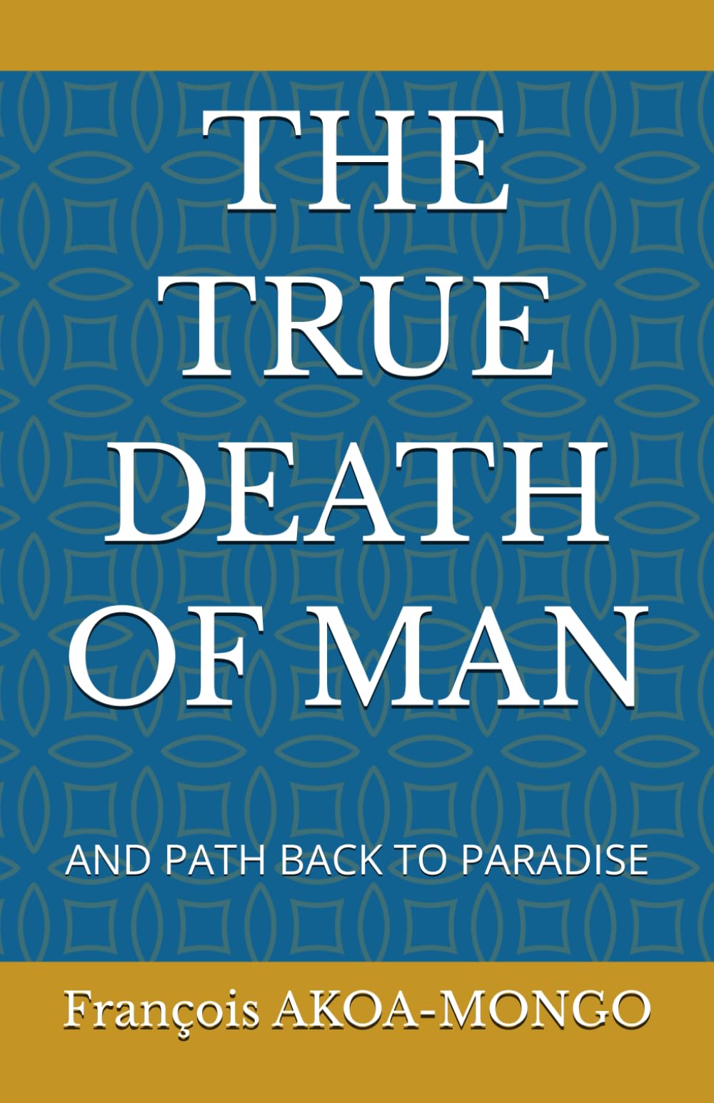 THE TRUE DEATH OF MAN: AND PATH BACK TO PARADISE