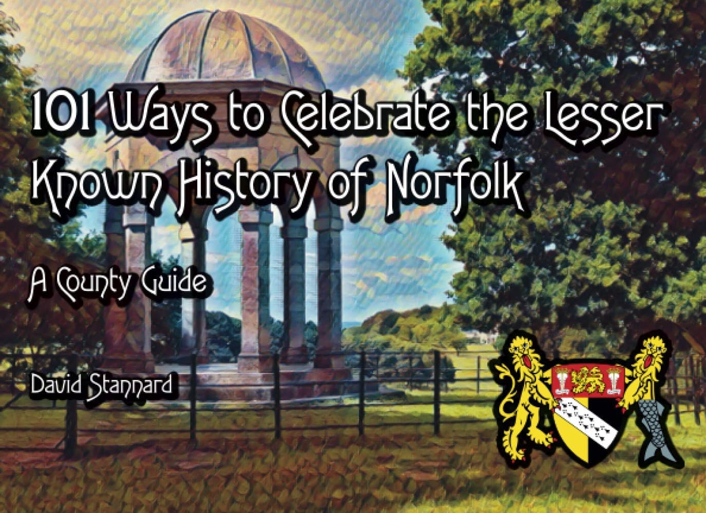 101 Ways to Celebrate the Lesser Known History of Norfolk: A County Guide