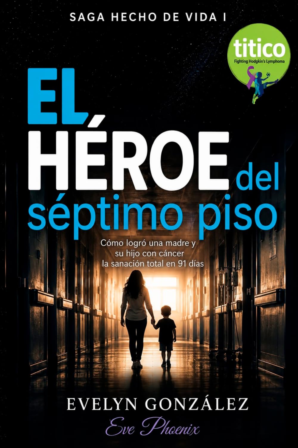 El Héroe del Séptimo Piso: Cómo logró una madre y su hijo con cáncer la sanación total en 91 días: 1 (Saga Hecho de Vida)
