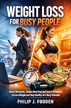 Weight Loss For Busy People: Quick Workouts, Simple Meal Prep, and Smart Strategies to Lose Weight and Stay Healthy on a Busy Schedule