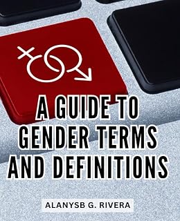 A Guide To Gender Terms And Definitions: A Guide to Understanding the Evolving Gender Landscape | Equipping You with the Knowledge for Positive Participation in the Diverse Gender Culture