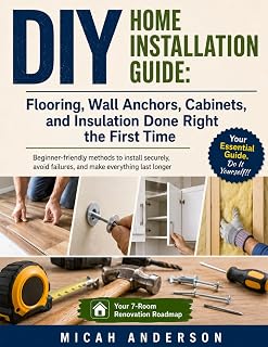 DIY Home Installation Guide: Flooring, Wall Anchors, Cabinets, and Insulation Done Right the First Time: Beginner-friendly methods to install securely, avoid failures, and make everything last longer