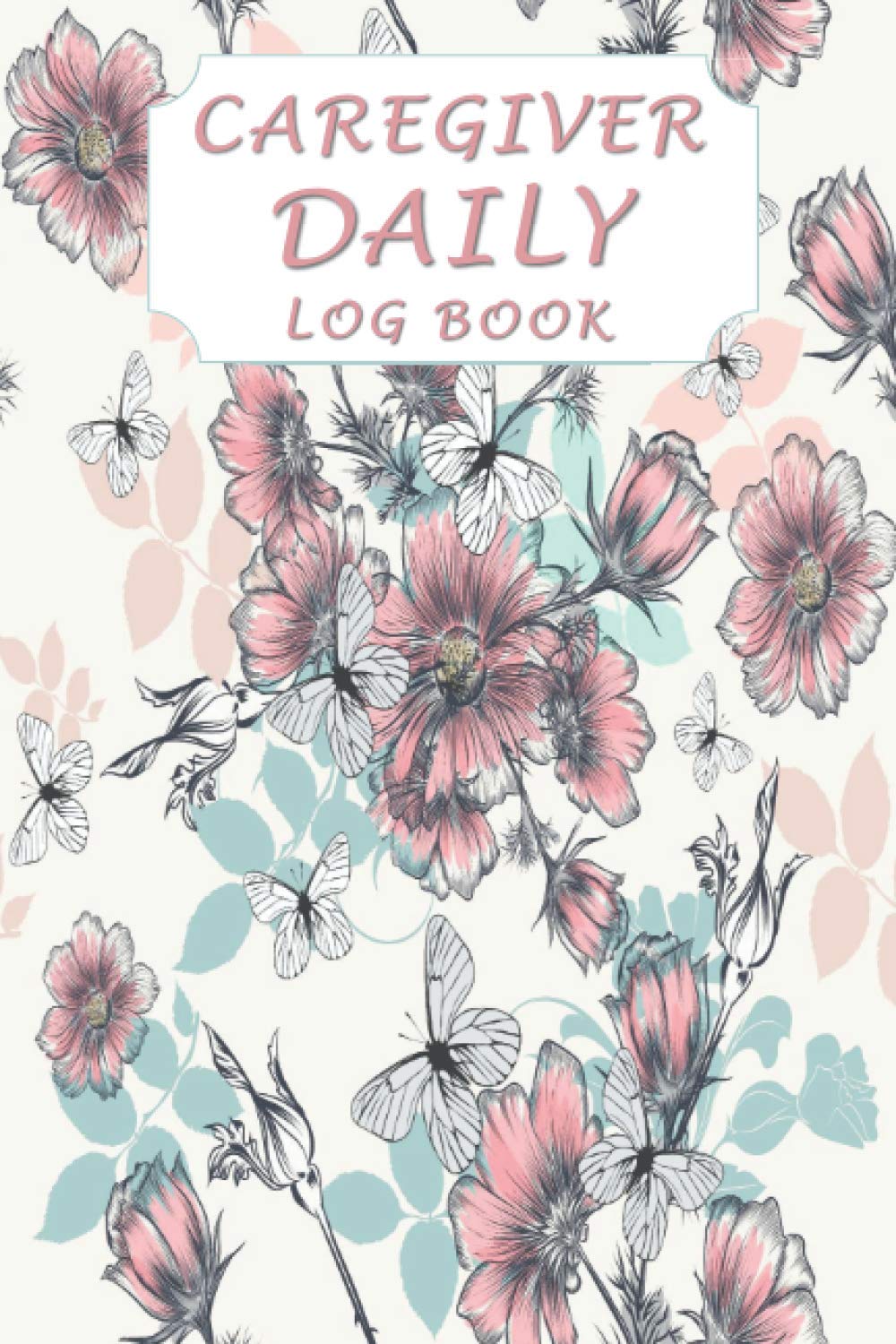 Caregiver Daily Log Book: Caregiving Tracker And Notebook To Record Details of Care Given Each Day, Care log Journal, 120 Pages, 6" X 9"
