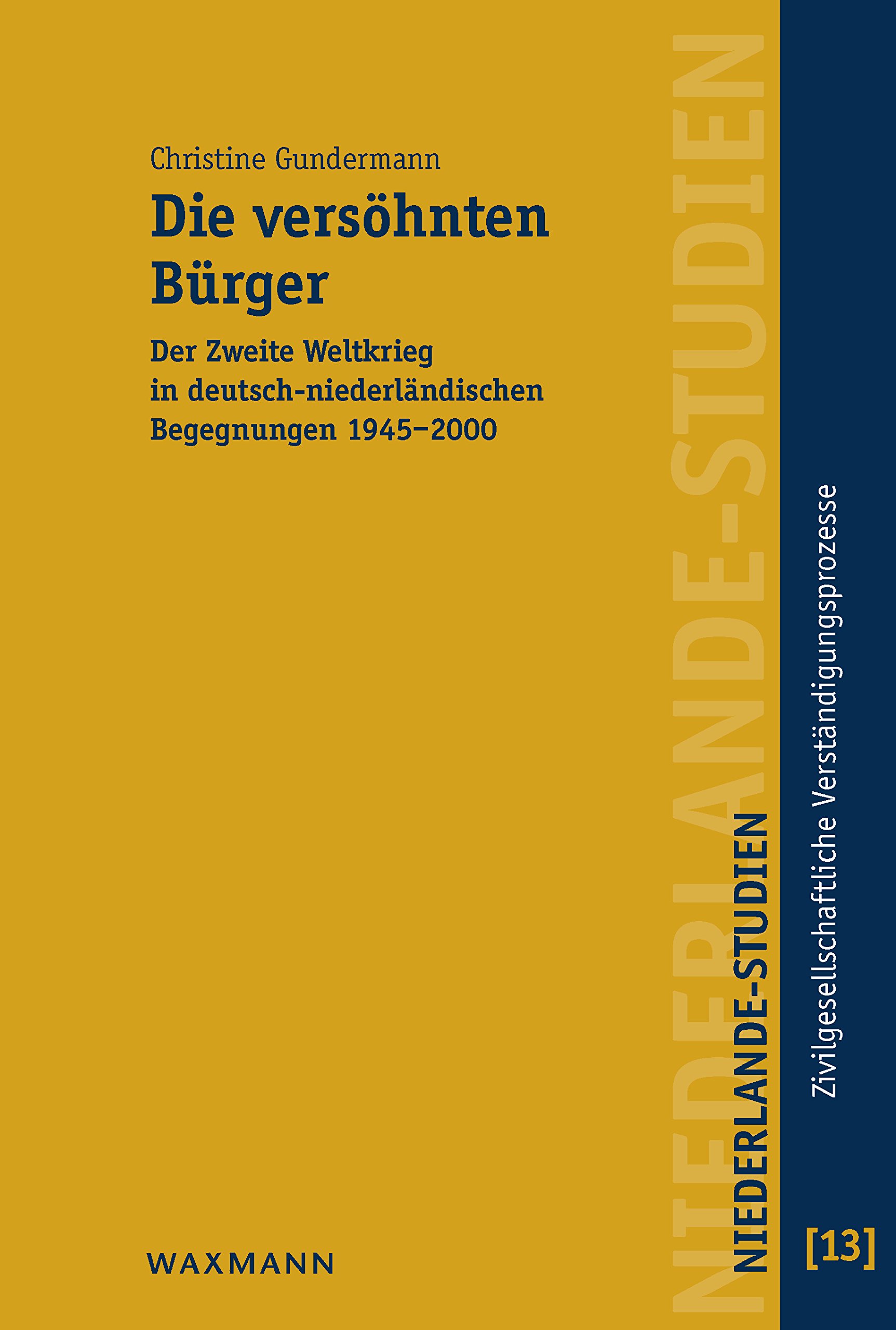 Die versöhnten Bürger: Der Zweite Weltkrieg in deutsch-niederländischen Begegnungen 1945-2000 (Zivilgesellschaftliche Verständigungsprozesse vom 19. Jahrhundert bis zur Gegenwart)