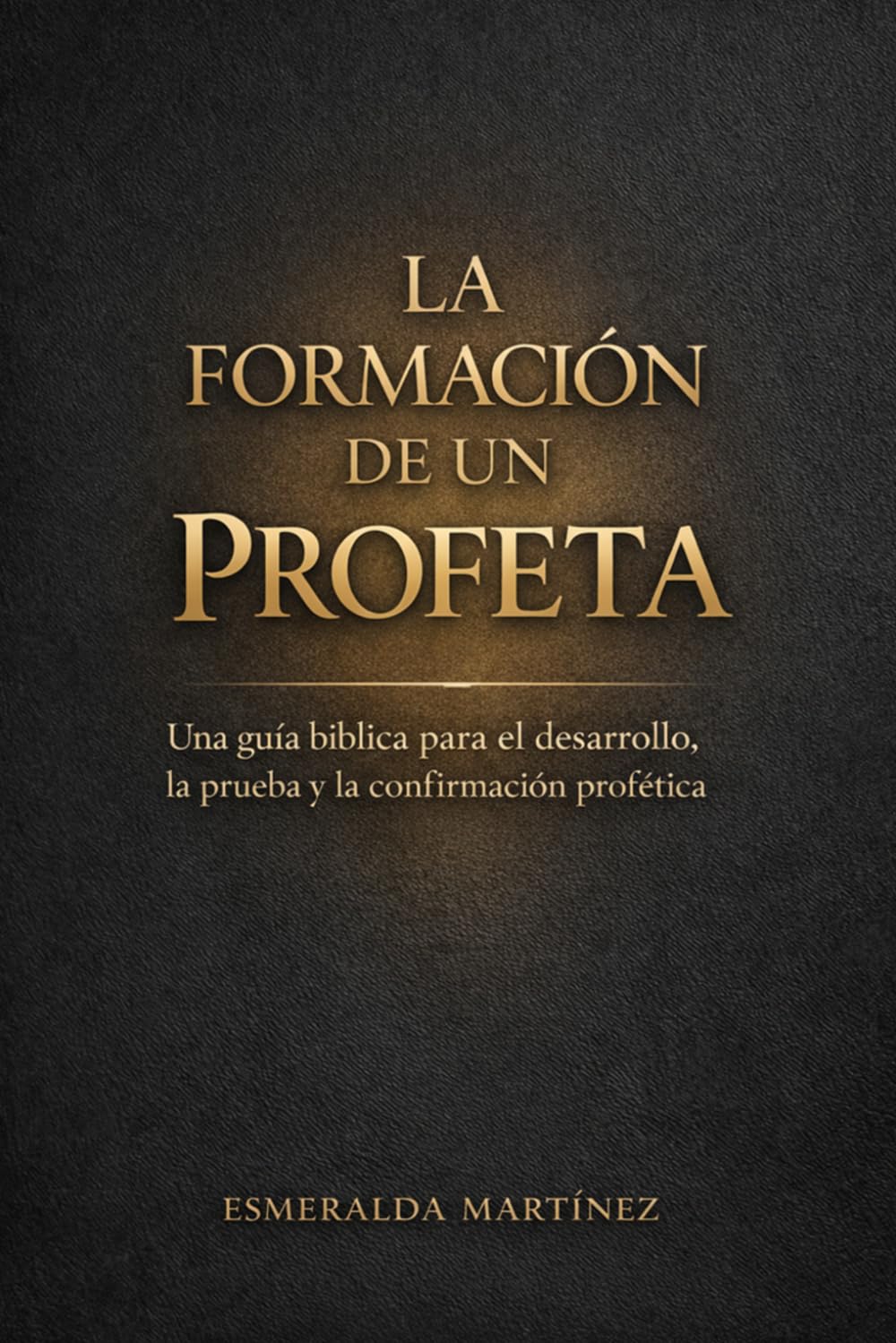 LA FORMACIÓN DE UN PROFETA: Una Guía Bíblica para el Desarrollo Profético, la Prueba y la Confirmación
