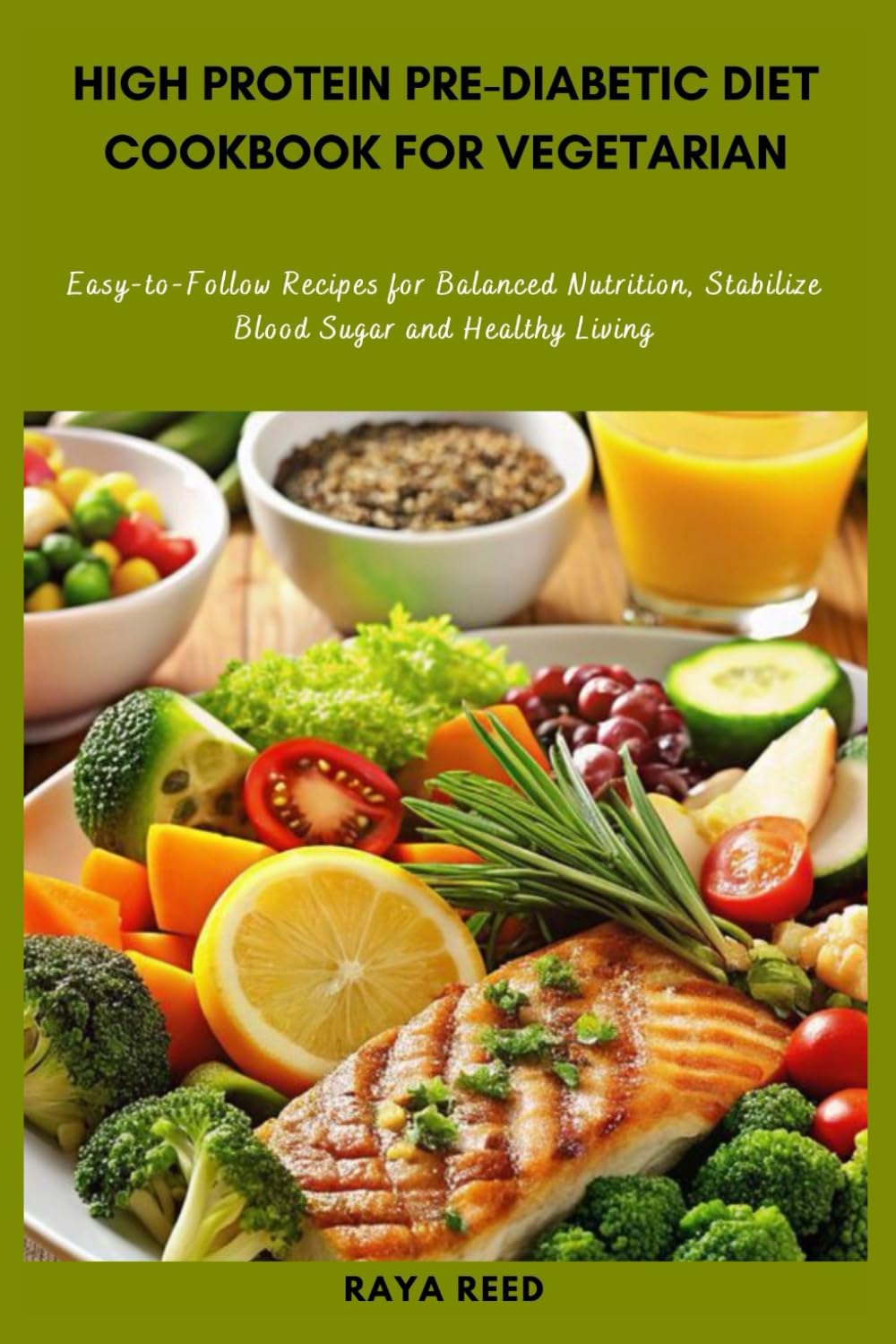 High Protein Pre-Diabetic Diet Cookbook for Vegetarian: Easy-to-Follow Recipes for Balanced Nutrition, Stabilize Blood Sugar and Healthy Living