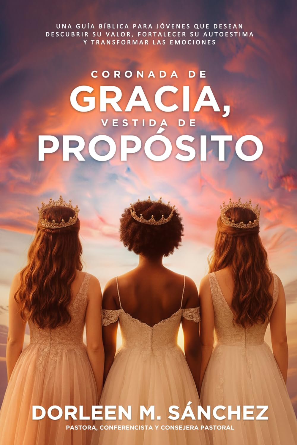 Coronada de Gracia, Vestida de Propósito: Una guía bíblica para jóvenes que desean descubrir su valor, fortalecer su autoestima y transformar las emociones