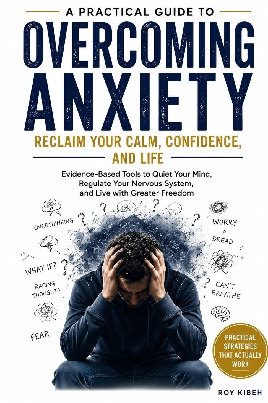 Overcoming Anxiety: Reclaim Your Calm, Confidence And Life