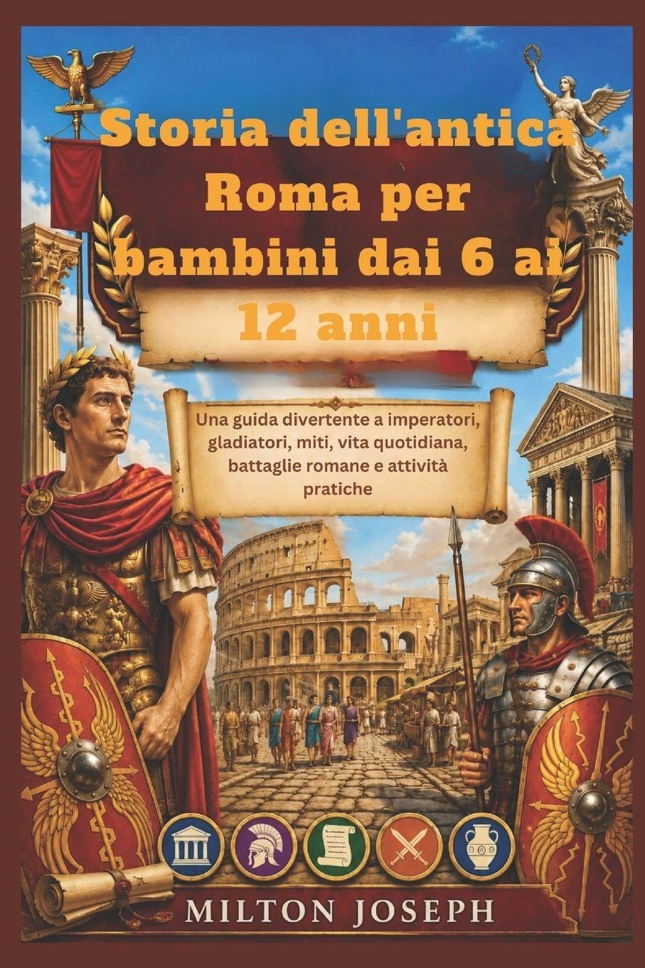 Storia dell'antica Roma per bambini dai 6 ai 12 anni: Una guida divertente a imperatori, gladiatori, miti, vita quotidiana, battaglie romane e attività pratiche.