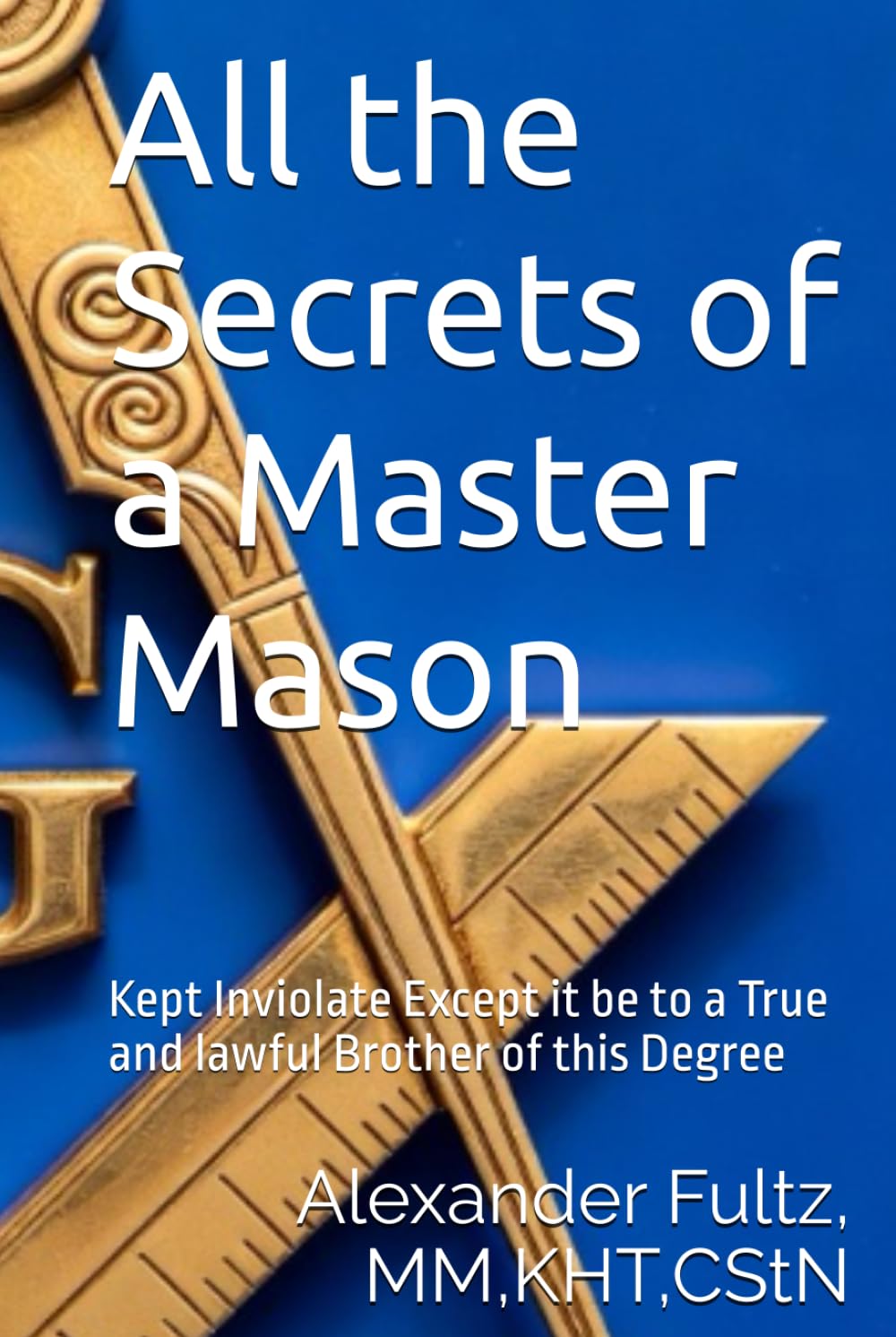 All the Secrets of a Master Mason: Kept Inviolate Except it be to a True and lawful Brother of this Degree