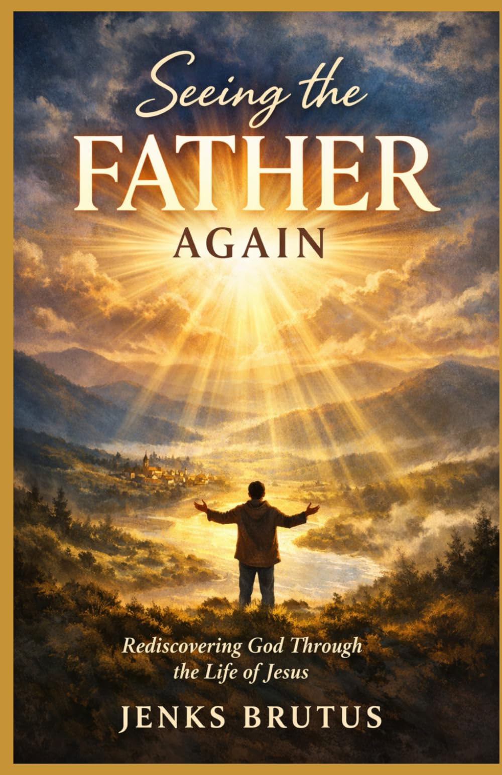 Seeing the Father Again: How Jesus Revealed God’s True Character—and How the Father Is Revealed Through Us Today
