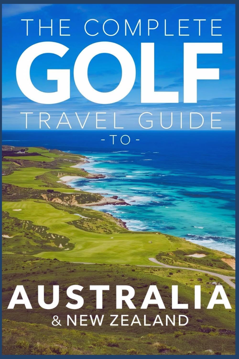 The Complete Golf Travel Guide To Australia And New Zealand: Discover Championship Courses, Luxury Resorts, Hidden Gems, And Insider Tips For The Ultimate Golf Adventure Down Under