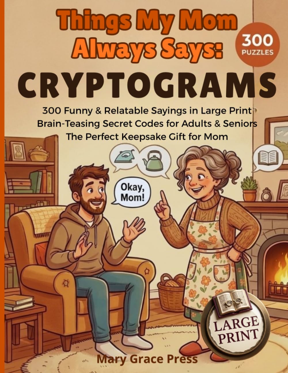 Things My Mom Always Says: Cryptograms: 300 Funny and Relatable Sayings in Large Print Brain-Teasing Secret Codes for Adults and Seniors The Perfect Keepsake Gift for Mom