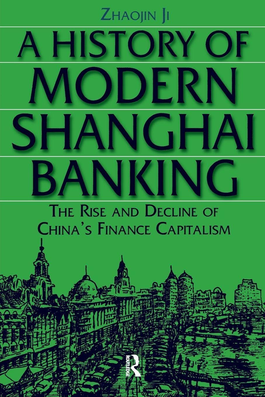 A History of Modern Shanghai Banking: The Rise and Decline of China's Financial Capitalism (Studies on Modern China)