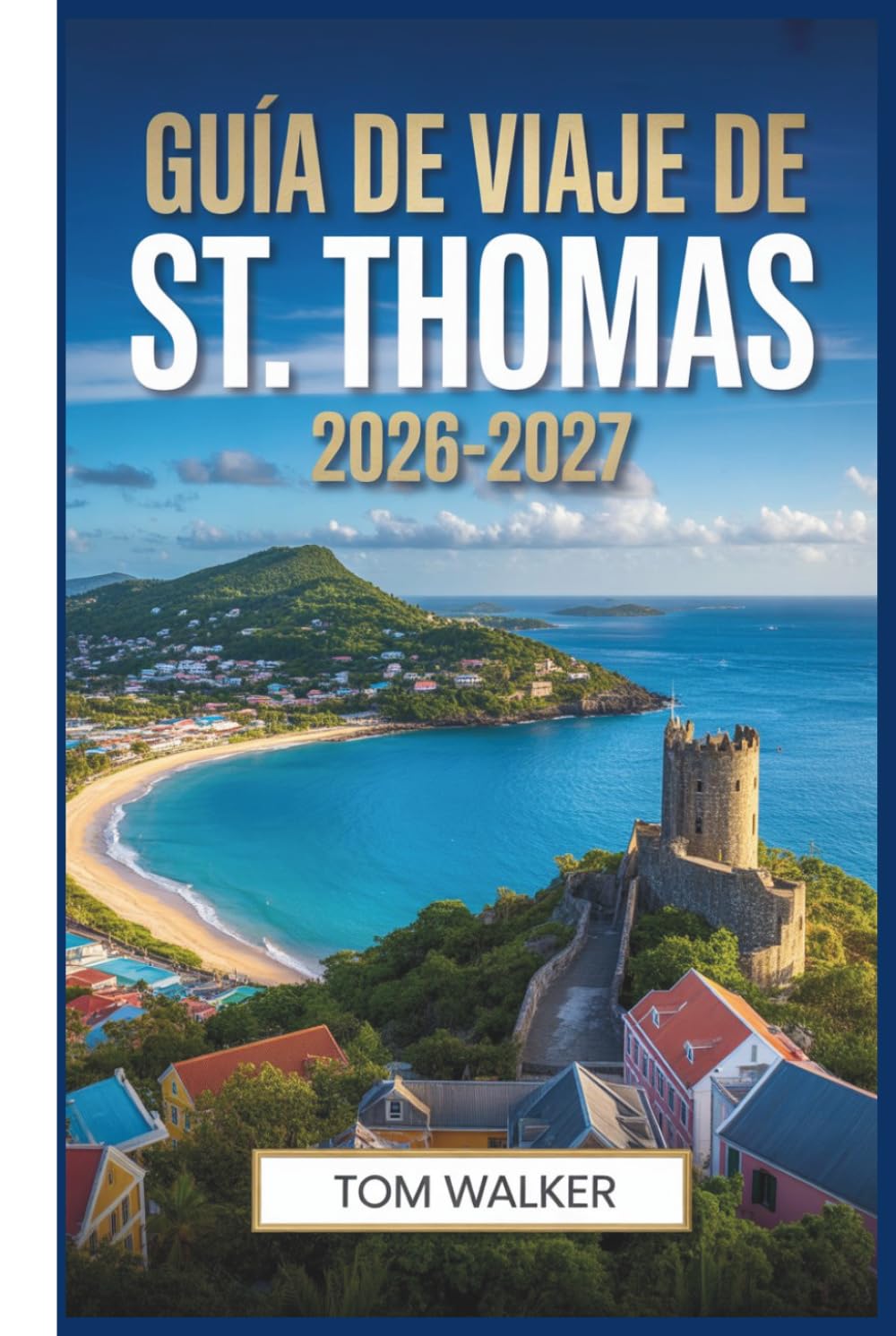 Guía de viaje de St. Thomas 2026-2027: El compañero del principiante para playas, lugares emblemáticos, joyas ocultas y consejos prácticos de viaje para St. Thomas, Islas Vírgenes de EE. UU.