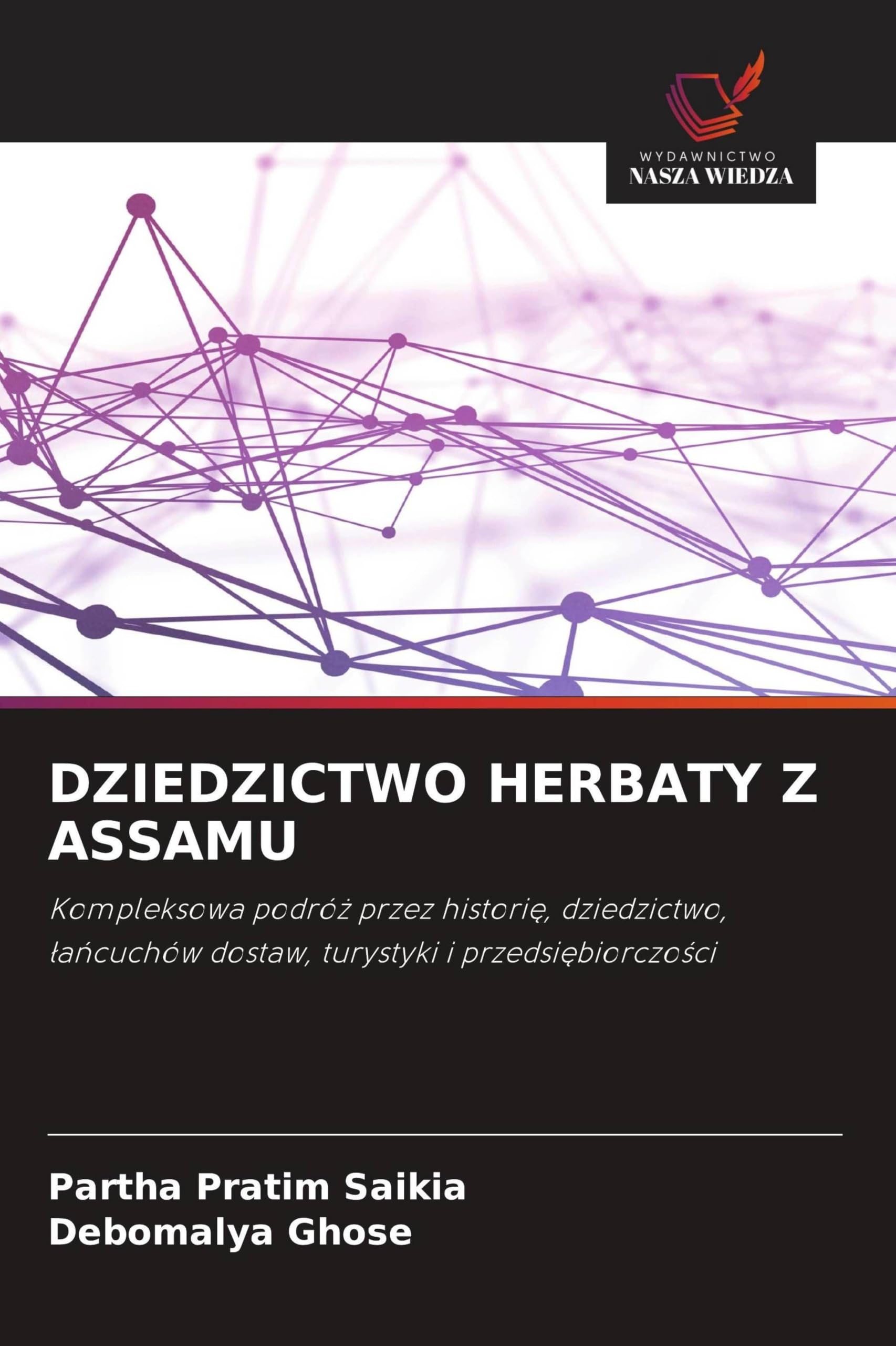 DZIEDZICTWO HERBATY Z ASSAMU: Kompleksowa podró¿ przez histori¿, dziedzictwo,¿a¿cuchów dostaw, turystyki i przedsi¿biorczo¿ci