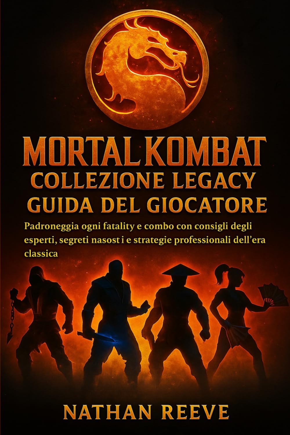 MORTAL KOMBAT COLLEZIONE LEGACY GUIDA DEL GIOCATORE: Padroneggia ogni fatality e combo con consigli degli esperti, segreti nascosti e strategie professionali dell'era classica