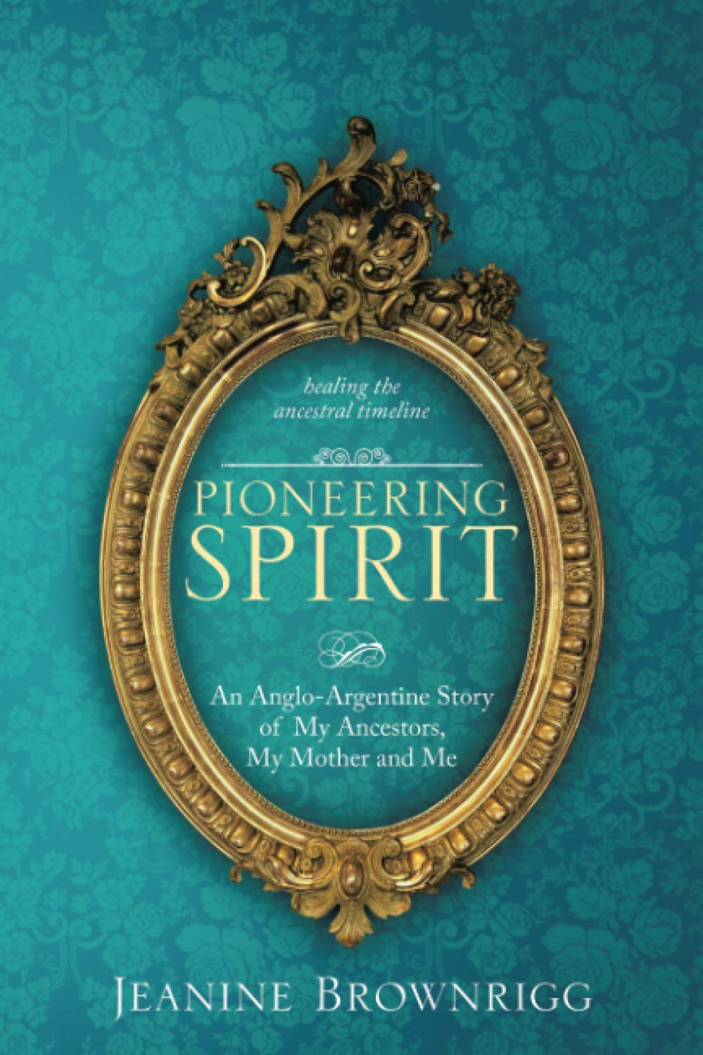 Pioneering Spirit: An Anglo-Argentine Story of My Ancestors, My Mother and Me