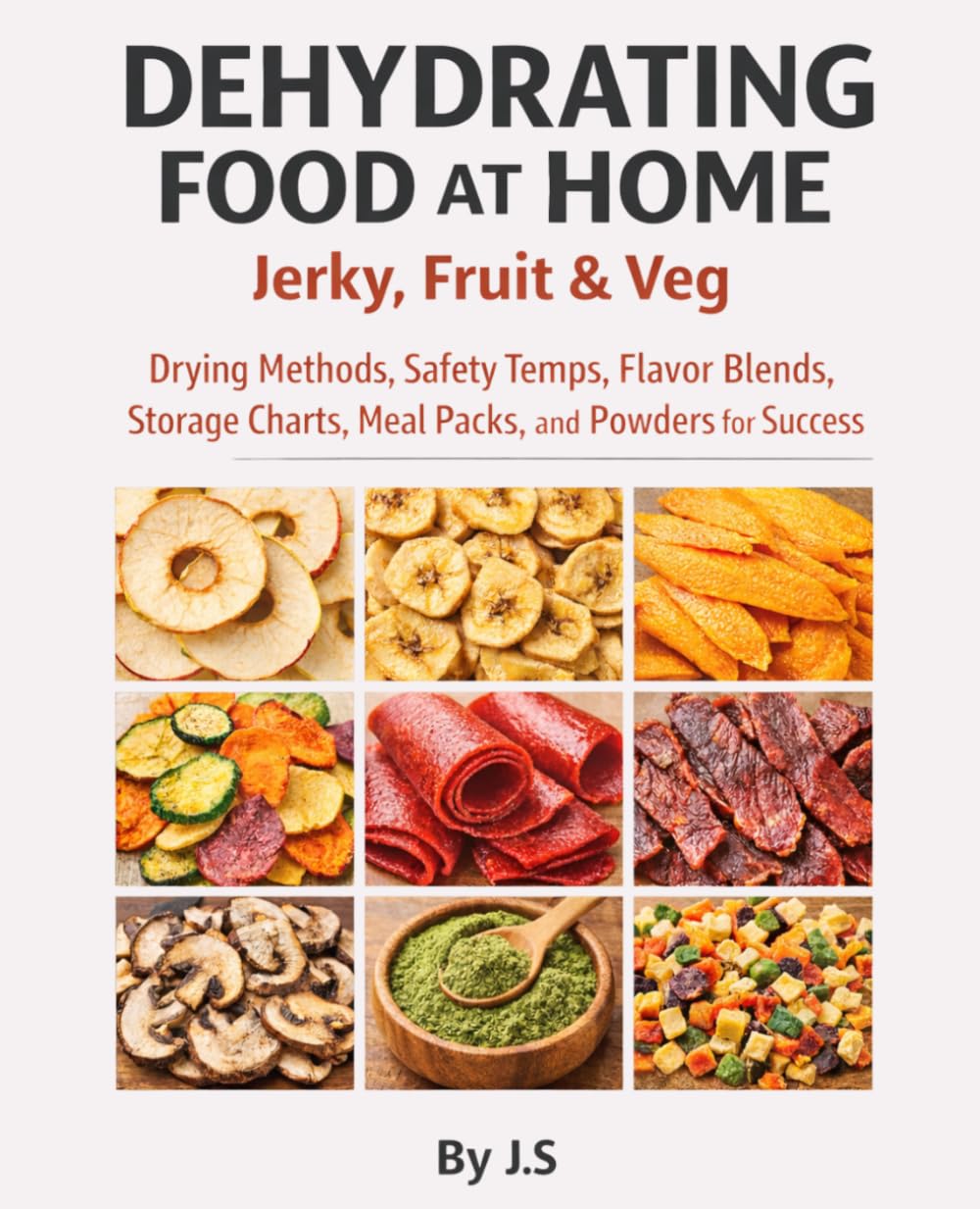 Dehydrating Food at Home Jerky, Fruit & Veg: Drying Methods, Safety Temps, Flavor Blends, Storage Charts, Meal Packs, and Powders for Dehydrator Success