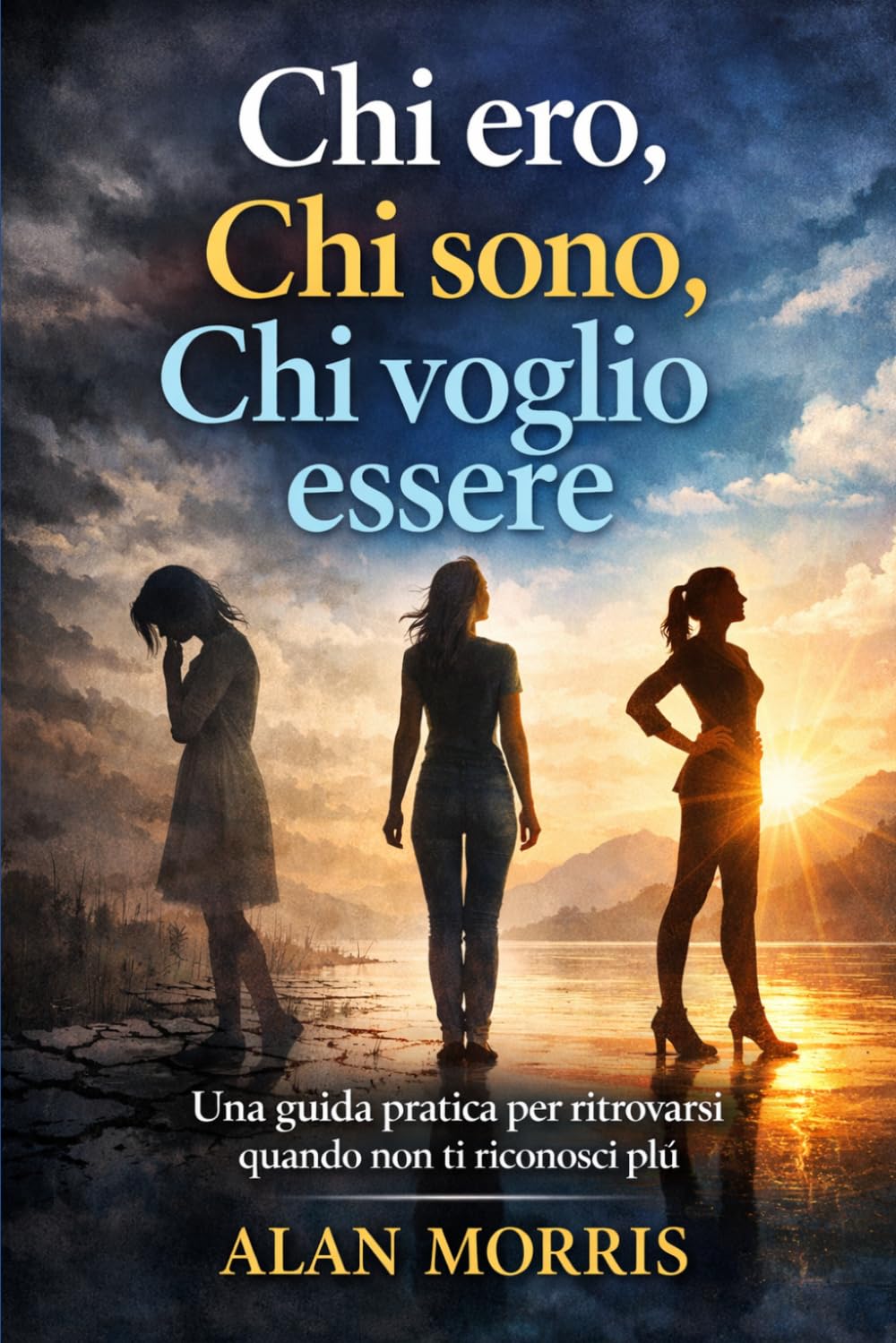 CHI ERO, CHI SONO, CHI VOGLIO ESSERE: Una guida pratica per ritrovarsi quando non ti riconosci più