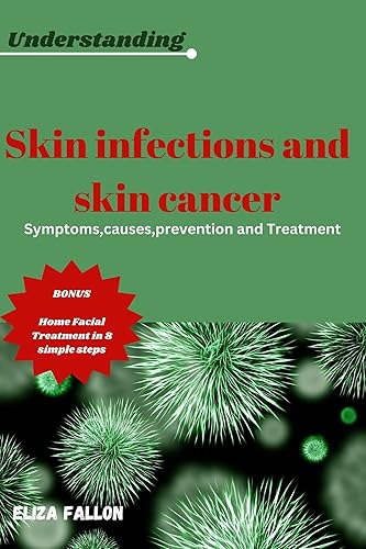 UNDERSTANDING SKIN INFECTIONS AND SKIN CANCER: Symptoms, Causes, preventions and Treatment of Skin Infections and Skin Cancer"
