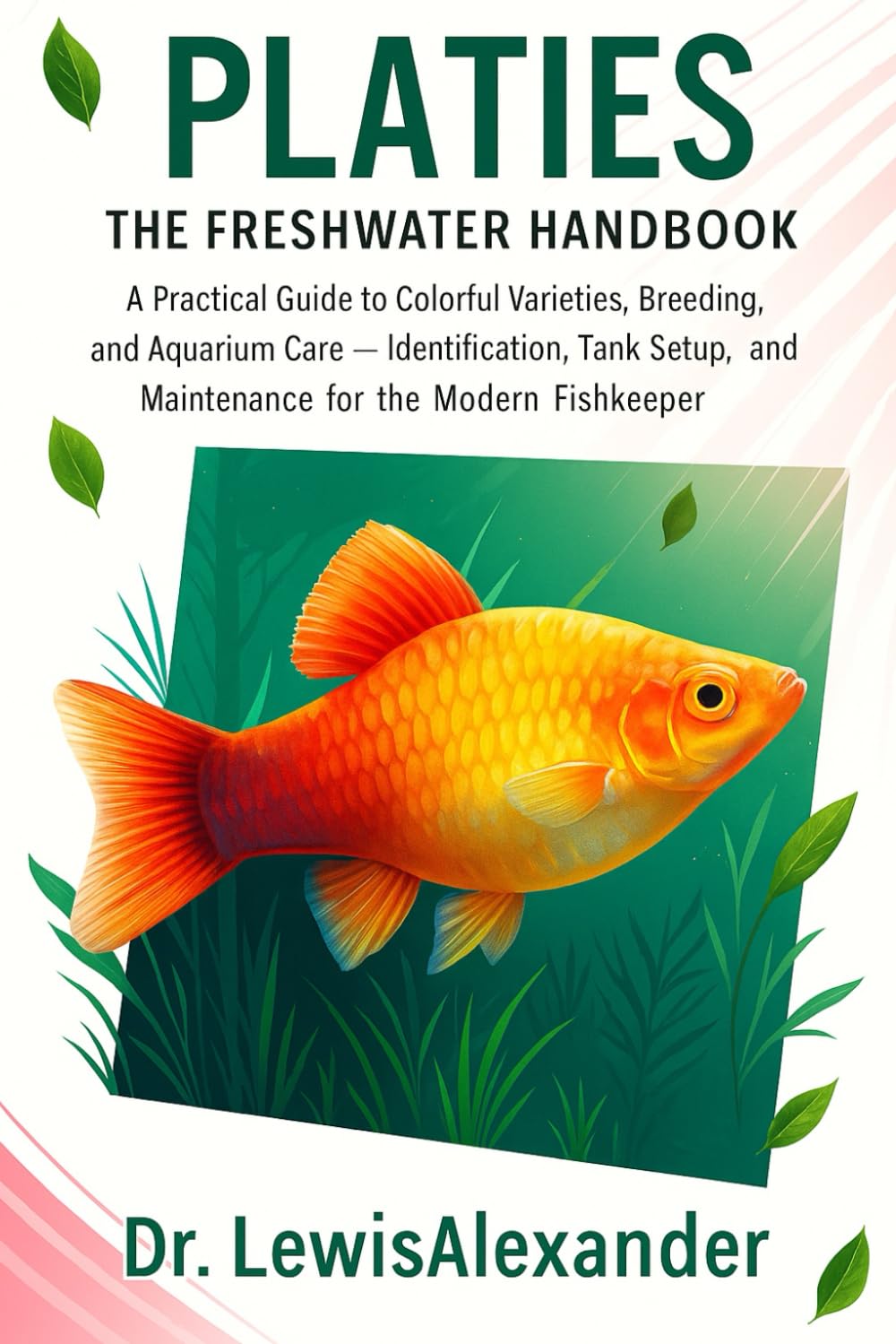 Platies: The Freshwater Handbook: A Practical Guide to Colorful Varieties, Breeding, and Aquarium Care — Identification, Tank Setup, and Maintenance for the Modern Fishkeeper