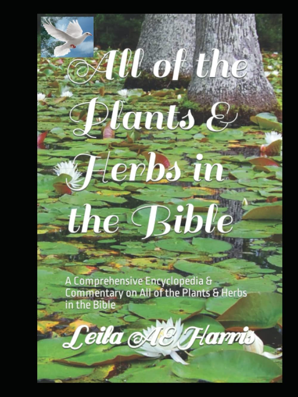 All of the Plants & Herbs in the Bible: A Comprehensive Encyclopedia & Commentary on All of the Plants & Herbs in the Bible (Harris Bible Study & Reference Series)