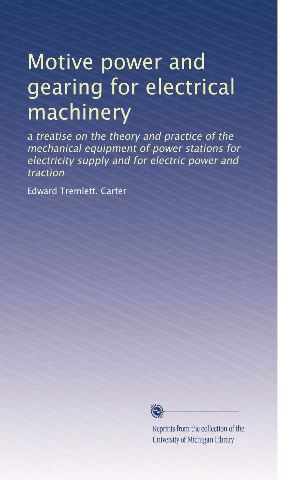 Motive power and gearing per macchine elettriche: un trattato sulla teoria e la pratica delle attrezzature meccaniche delle centrali elettriche per l'approvvigionamento di energia elettrica e per