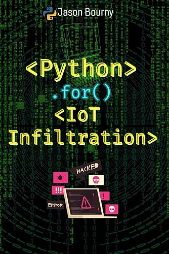 Python IoT Infiltration: Hacking Internet of Things Devices (Python for Hackers, Scripting for Kali Linux, Web Hackers, for Wireless Hacking, for Cryptography and Python for OSINT)