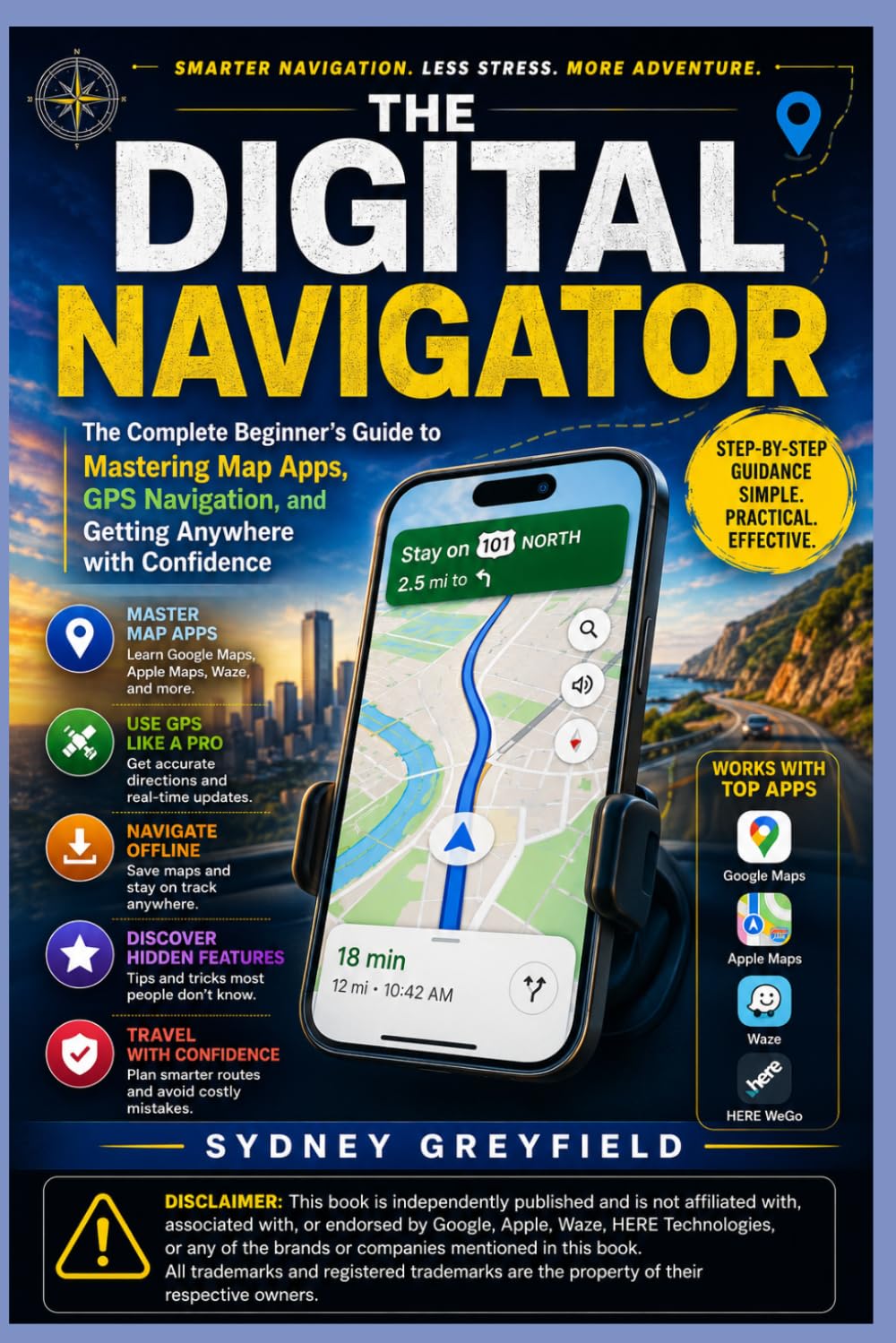 The Digital Navigator: The Complete Beginner's Guide to Mastering Map Apps, GPS Navigation, and Getting Anywhere with Confidence (Made Simple: ... and Software Running Modern Work and Life)