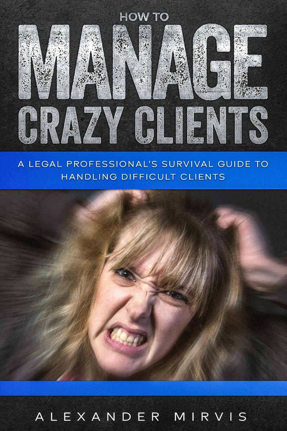 How to Manage Crazy Clients: A Legal Professional’s Survival Guide to Handling difficult Clients.
