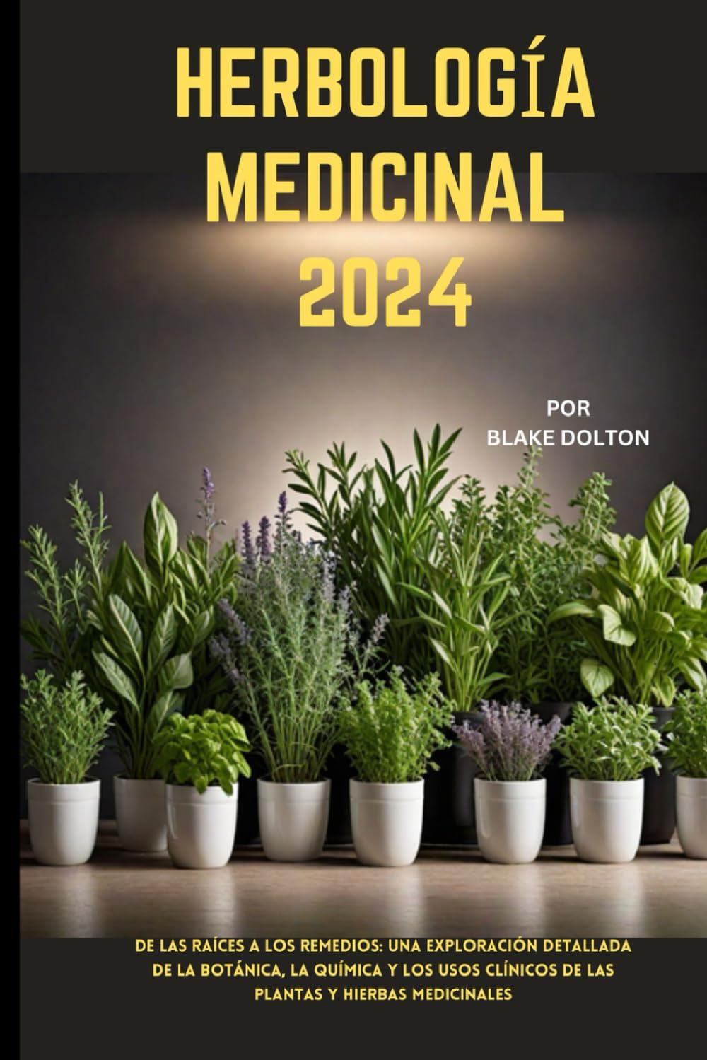 HERBOLOGÍA MEDICINAL 2024: De las raíces a los remedios: una exploración detallada de la botánica, la química y los usos clínicos de las plantas y hierbas medicinales