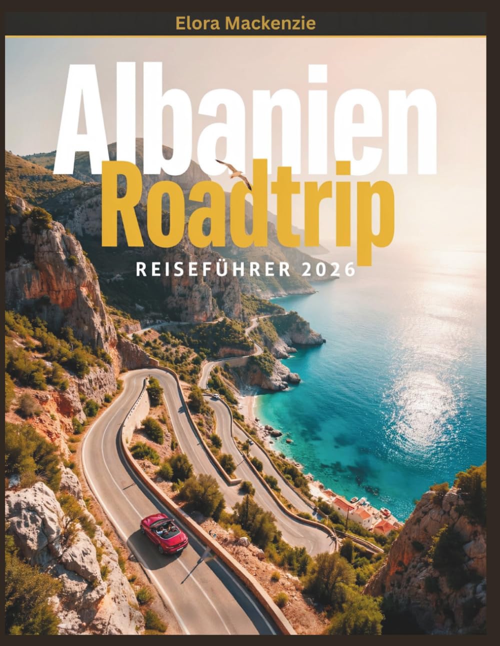 Albanien Roadtrip Reiseführer 2026: Rundreise mit dem Auto: Routen, Sehenswürdigkeiten & Insider-Tipps , Tirana, Berat, Gjirokastra, Albanische Riviera inkl. 7, 10 & 14 Tage Reiseplanung Karte