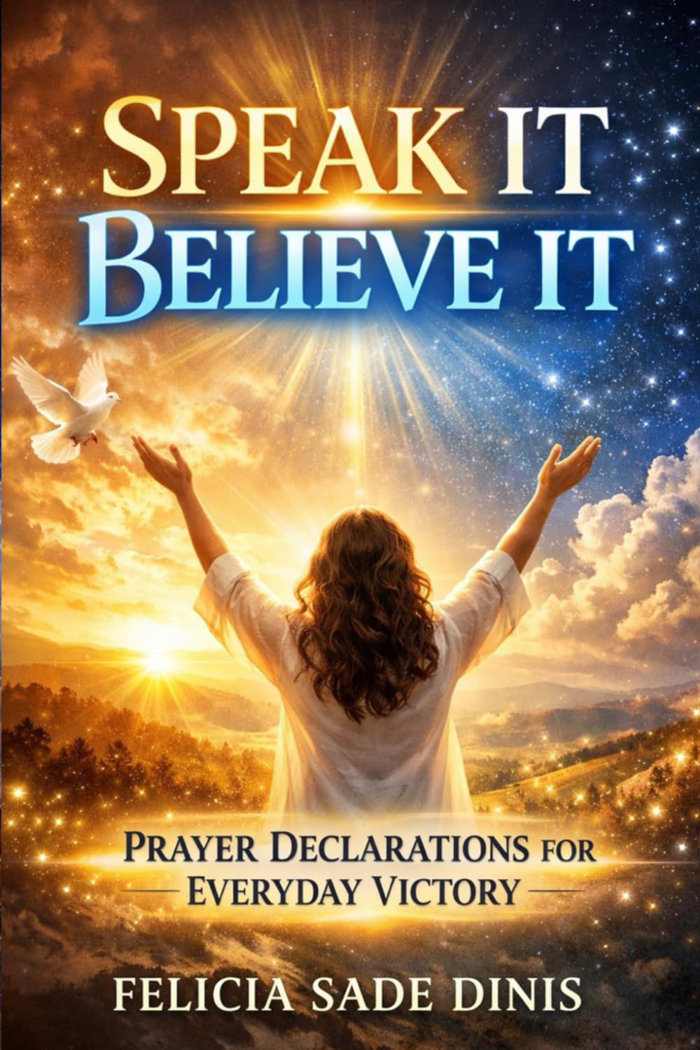 Speak It, Believe It: Prayer Declarations for Daily Victory