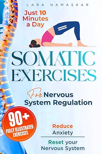 Somatic Exercises for Nervous System Regulation: 90+ Simple Techniques to Release Trauma, Reduce Tension, and Alleviate Anxiety and Stress in Just 10 Minutes a Day