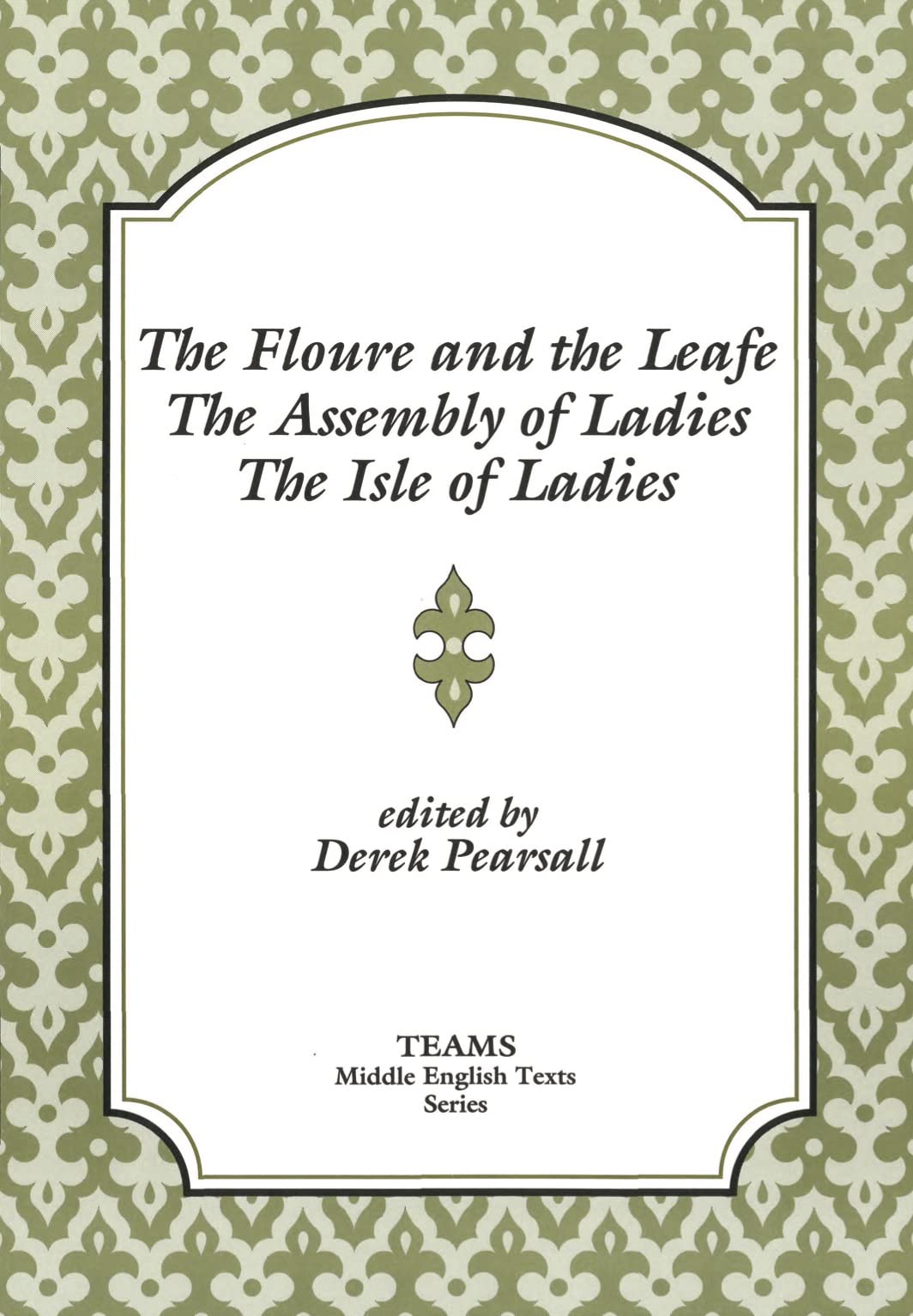 Floure and the Leafe, the Assembly of Ladies, the Isle of Ladies (TEAMS Middle English Texts)