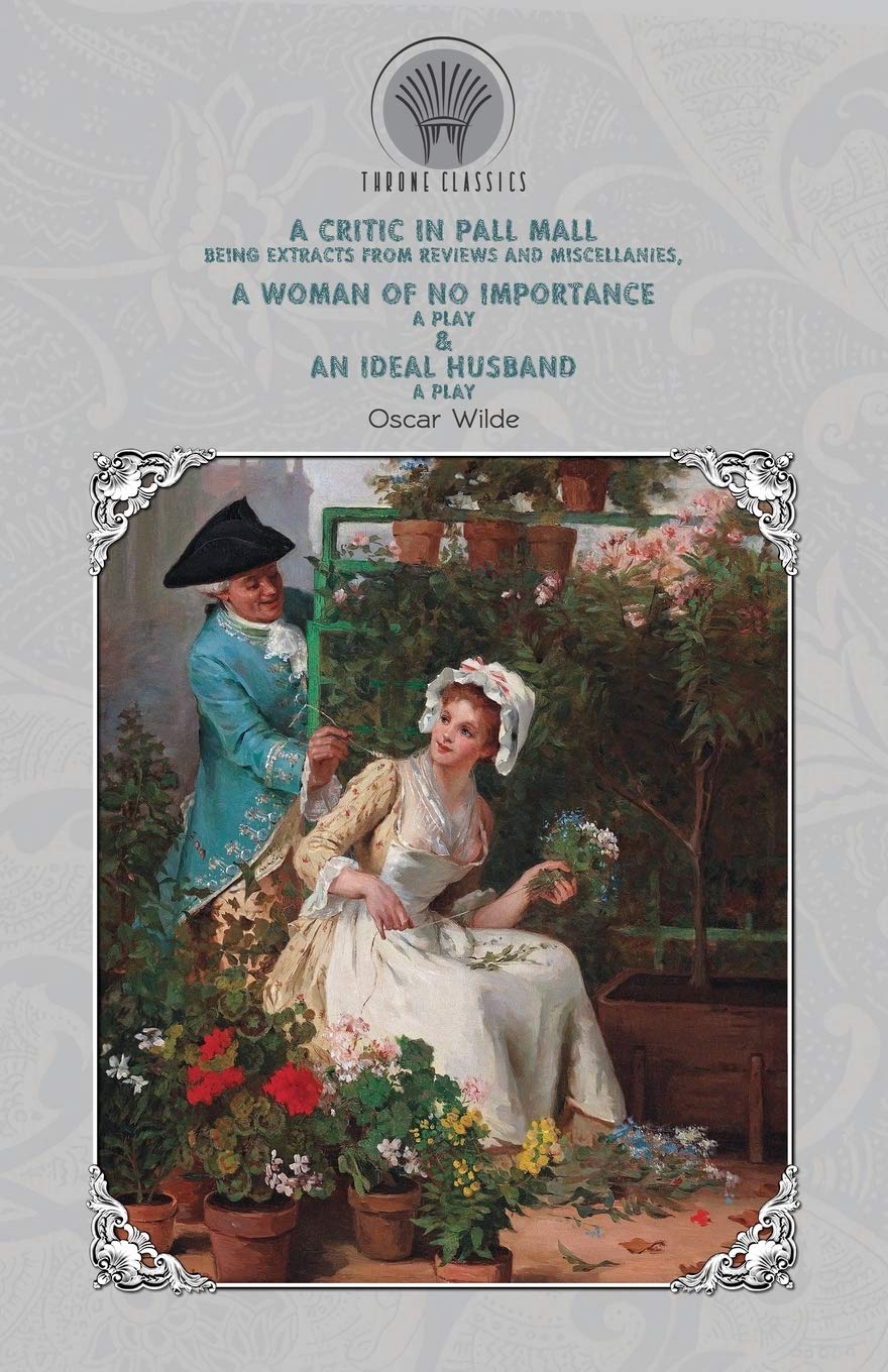 A Critic in Pall Mall: Being Extracts from Reviews and Miscellanies, A Woman of No Importance: A Play & An Ideal Husband: A Play