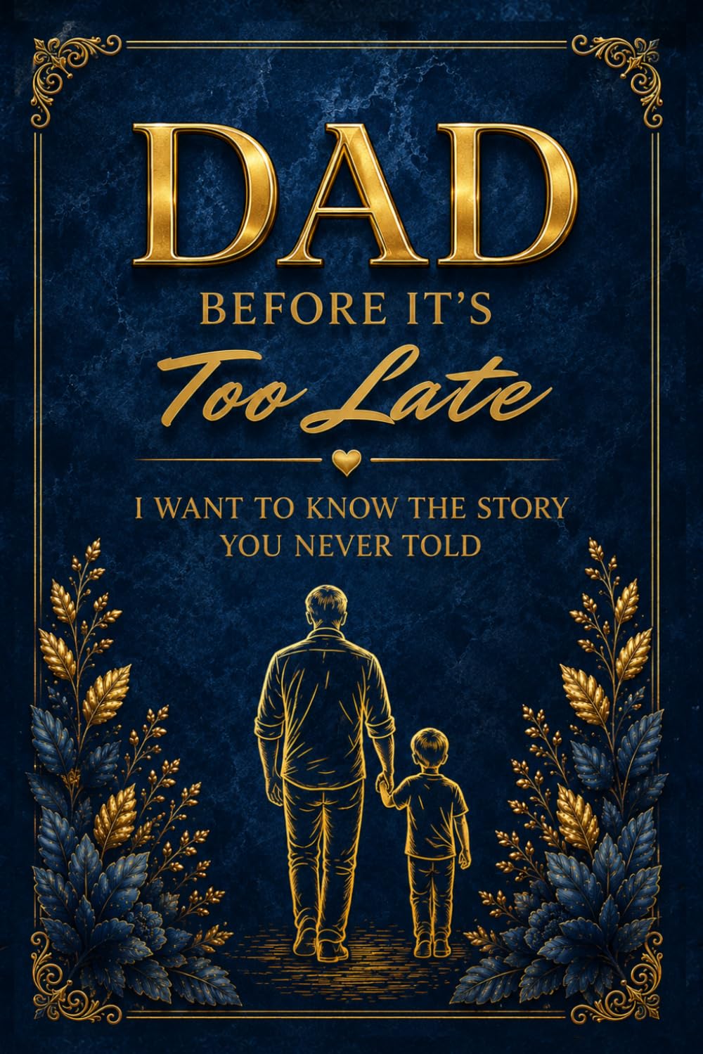 DAD BEFORE IT'S TOO LATE: I Want to Know the Story You Never Told