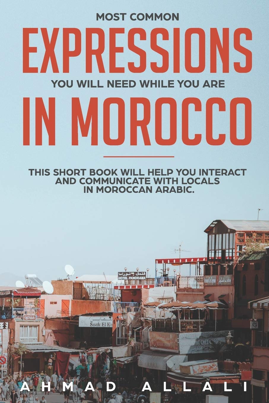 Most Common Expressions You Will Need While You Are In Morocco: This short book will help you interact and communicate with locals in Moroccan Arabic: 1 (Moroccan Arabic lessons)