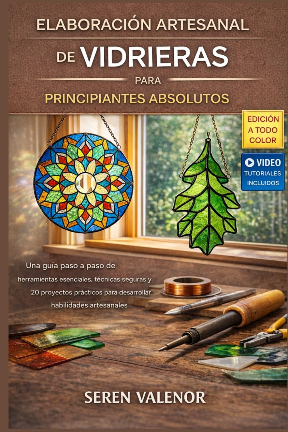 ELABORACIÓN ARTESANAL DE VIDRIERAS PARA PRINCIPIANTES ABSOLUTOS: Una guía paso a paso sobre herramientas esenciales, técnicas seguras y 20 proyectos prácticos para desarrollar habilidades manuales