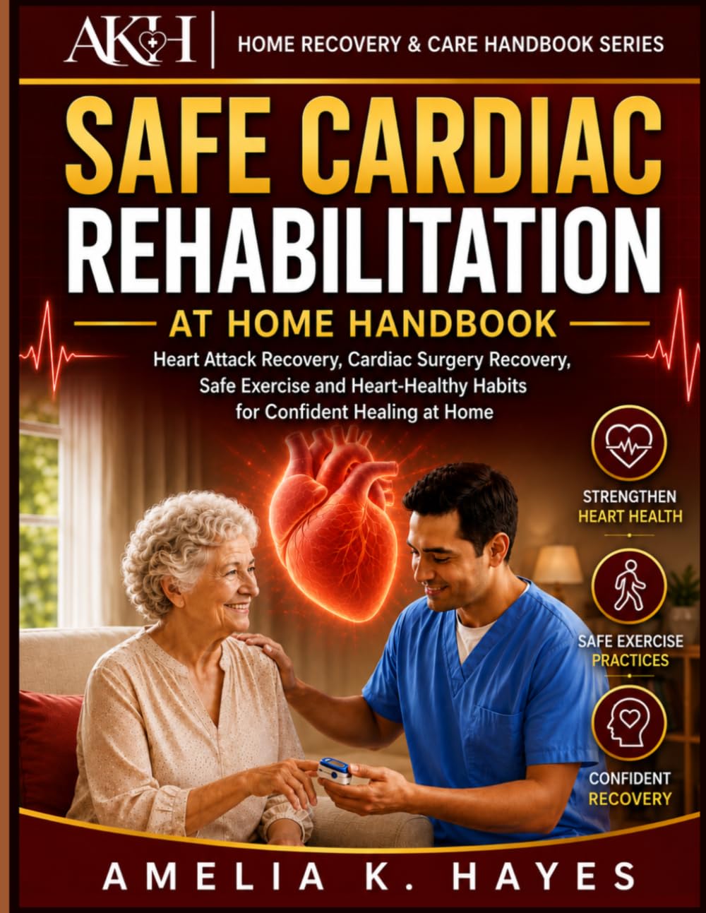 SAFE CARDIAC REHABILITATION AT HOME HANDBOOK: Heart Attack Recovery, Cardiac Surgery Rehabilitation, Safe Exercise and Heart-Healthy Habits for ... Home (Home Recovery & Care Handbook Series)