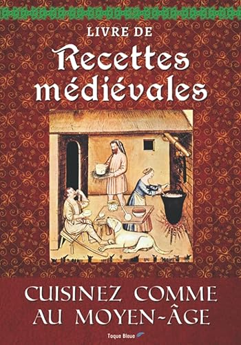 Livre de Recettes Médiévales: Cuisinez comme au Moyen Âge. Voyagez dans l'histoire et découvrez la gastronomie avec les plats, desserts et boissons de cette époque - Toque Bleue